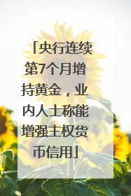 央行连续第7个月增持黄金，业内人士称能增强主权货币信用