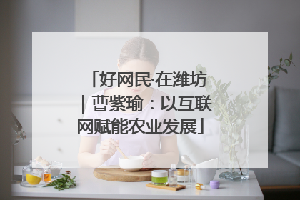 好网民·在潍坊｜曹紫瑜：以互联网赋能农业发展
