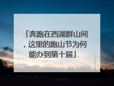 奔跑在西湖群山间，这里的跑山节为何能办到第十届