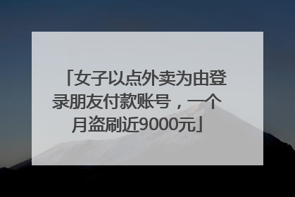 女子以点外卖为由登录朋友付款账号，一个月盗刷近9000元