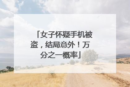 女子怀疑手机被盗，结局意外！万分之一概率