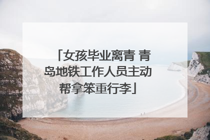 女孩毕业离青 青岛地铁工作人员主动帮拿笨重行李