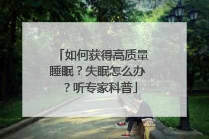 如何获得高质量睡眠？失眠怎么办？听专家科普