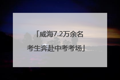 威海7.2万余名考生奔赴中考考场