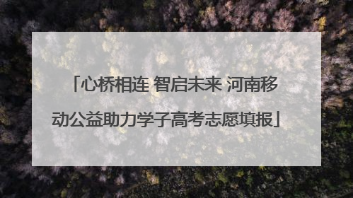 心桥相连 智启未来 河南移动公益助力学子高考志愿填报
