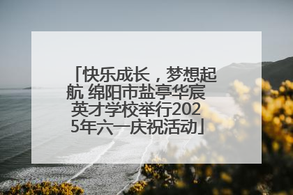 快乐成长，梦想起航 绵阳市盐亭华宸英才学校举行2025年六一庆祝活动