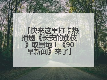快来这里打卡热播剧《长安的荔枝》取景地！《90早新闻》来了