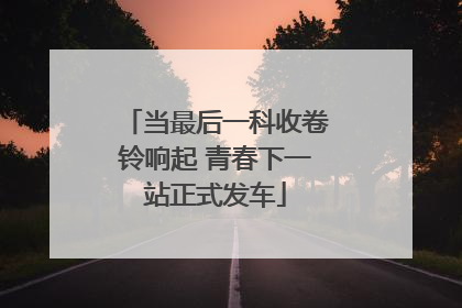当最后一科收卷铃响起 青春下一站正式发车
