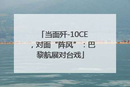 当面歼-10CE，对面“阵风”：巴黎航展对台戏
