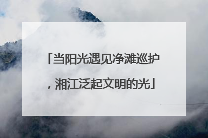 当阳光遇见净滩巡护，湘江泛起文明的光