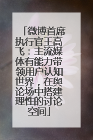 微博首席执行官王高飞：主流媒体有能力带领用户认知世界，在舆论场中搭建理性的讨论空间