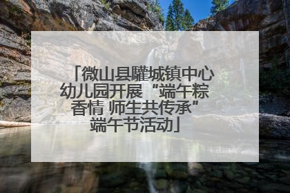 微山县驩城镇中心幼儿园开展“端午粽香情 师生共传承”端午节活动