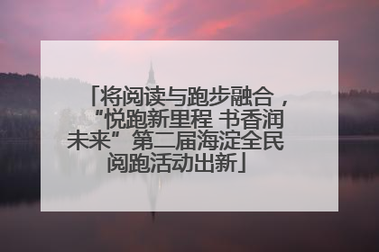 将阅读与跑步融合，“悦跑新里程 书香润未来”第二届海淀全民阅跑活动出新