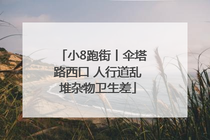 小8跑街丨伞塔路西口 人行道乱堆杂物卫生差