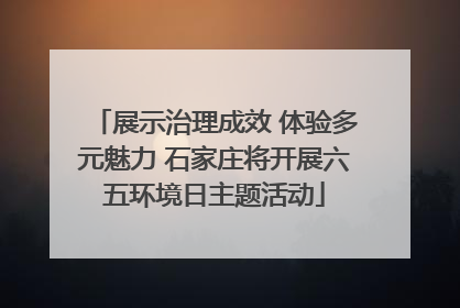 展示治理成效 体验多元魅力 石家庄将开展六五环境日主题活动