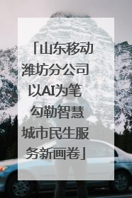 山东移动潍坊分公司以AI为笔 勾勒智慧城市民生服务新画卷