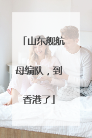 山东舰航母编队，到香港了