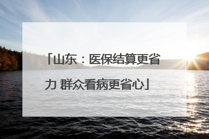 山东：医保结算更省力 群众看病更省心
