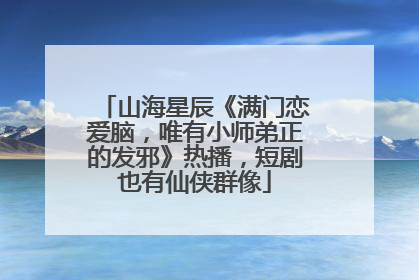 山海星辰《满门恋爱脑，唯有小师弟正的发邪》热播，短剧也有仙侠群像