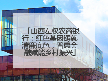 山西左权农商银行：红色基因铸就清廉底色，普惠金融赋能乡村振兴