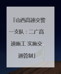 山西高速交警一支队：二广高速施工 实施交通管制