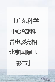 广东科学中心9部科普电影亮相北京国际电影节