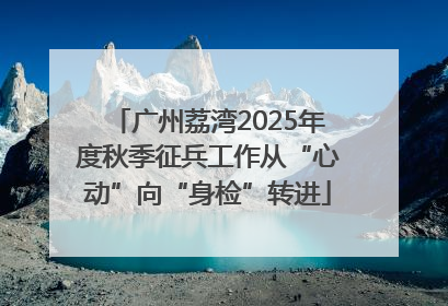 广州荔湾2025年度秋季征兵工作从“心动”向“身检”转进