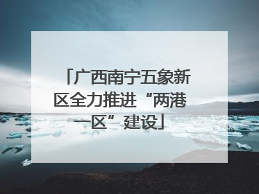 广西南宁五象新区全力推进“两港一区”建设