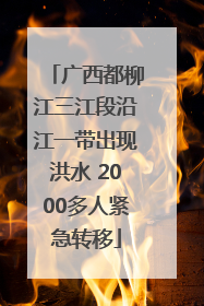广西都柳江三江段沿江一带出现洪水 2000多人紧急转移