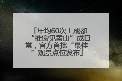 年均60次！成都“推窗见雪山”成日常，官方首批“最佳”观景点位发布