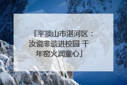 平顶山市湛河区：汝瓷非遗进校园 千年窑火润童心