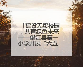 建设无废校园，共育绿色未来——望江县第一小学开展“六五”环境日主题活动