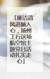 廉洁清风进脑入心，扬州工行这场航空馆主题党日活动扎实走心