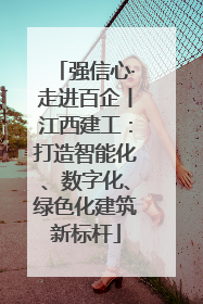 强信心·走进百企丨江西建工：打造智能化、数字化、绿色化建筑新标杆
