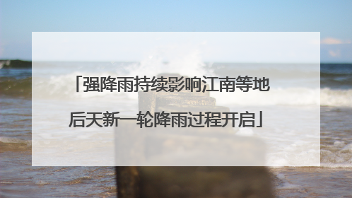 强降雨持续影响江南等地 后天新一轮降雨过程开启