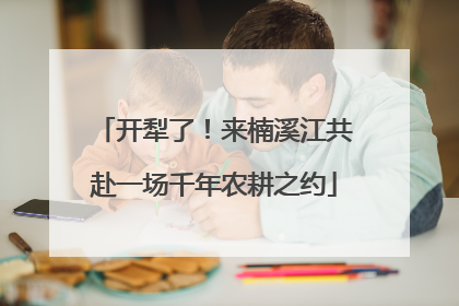 开犁了！来楠溪江共赴一场千年农耕之约