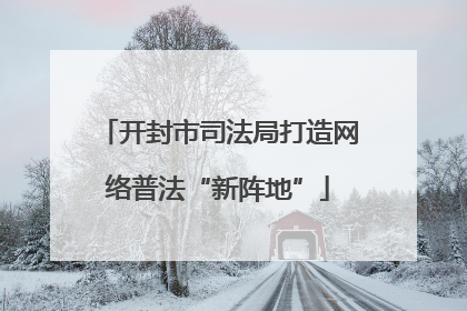 开封市司法局打造网络普法“新阵地”