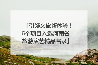 引领文旅新体验！6个项目入选河南省旅游演艺精品名录