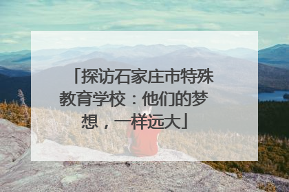 探访石家庄市特殊教育学校：他们的梦想，一样远大