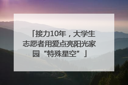 接力10年，大学生志愿者用爱点亮阳光家园“特殊星空”