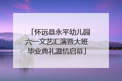 怀远县永平幼儿园六一文艺汇演暨大班毕业典礼温情启幕