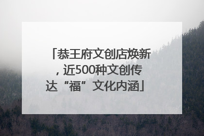 恭王府文创店焕新，近500种文创传达“福”文化内涵