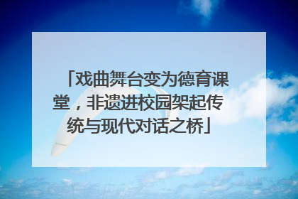 戏曲舞台变为德育课堂，非遗进校园架起传统与现代对话之桥
