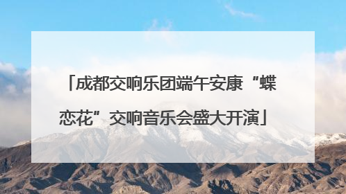 成都交响乐团端午安康“蝶恋花”交响音乐会盛大开演
