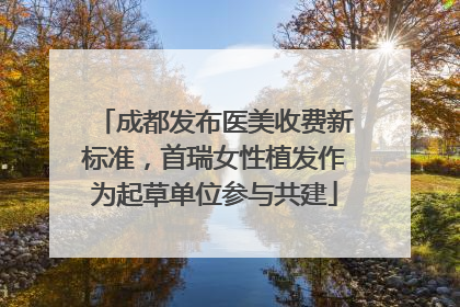 成都发布医美收费新标准，首瑞女性植发作为起草单位参与共建