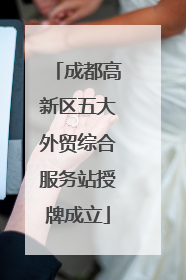 成都高新区五大外贸综合服务站授牌成立