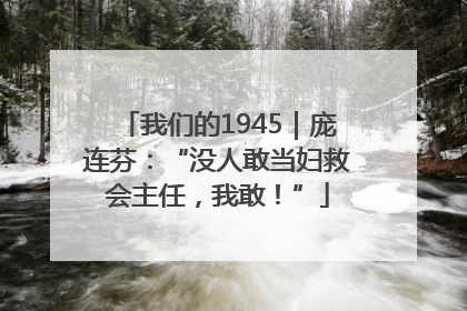 我们的1945｜庞连芬：“没人敢当妇救会主任，我敢！”