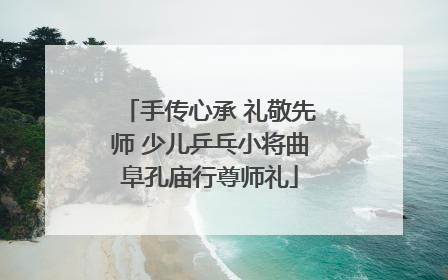 手传心承 礼敬先师 少儿乒乓小将曲阜孔庙行尊师礼