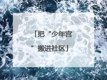把“少年宫”搬进社区