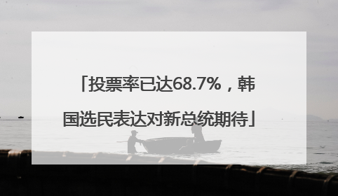 投票率已达68.7%，韩国选民表达对新总统期待